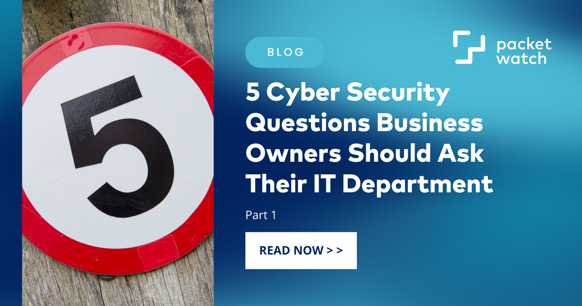 5 Cyber Security Questions Business Owners Should Ask Their IT Department: Part 1
