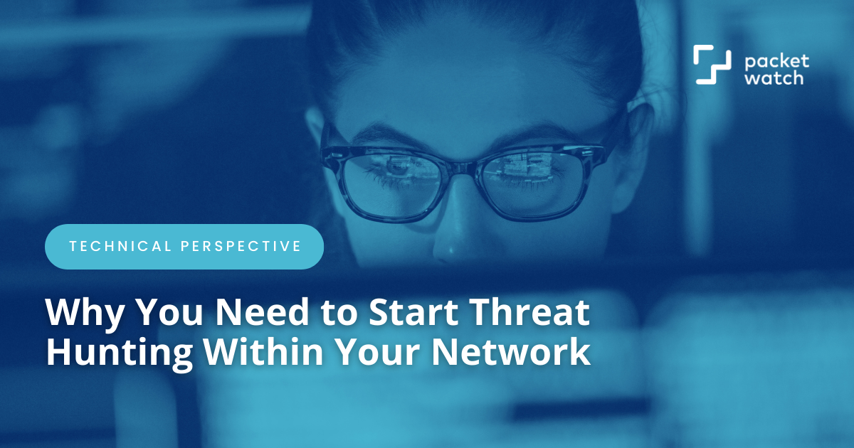 Why You Need to Start Threat Hunting Within Your Network